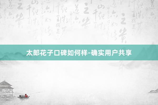 太郎花子口碑如何样-确实用户共享