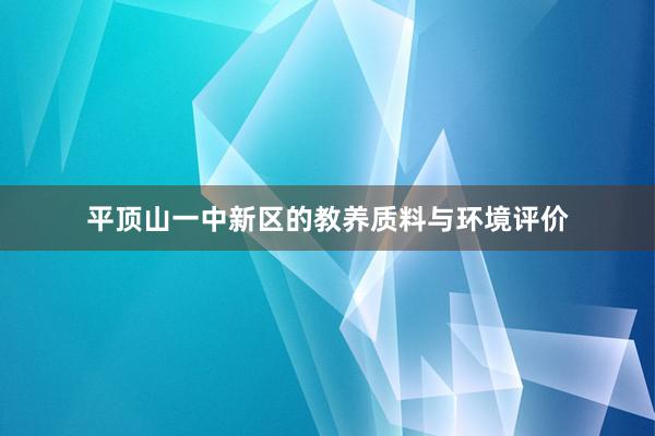 平顶山一中新区的教养质料与环境评价