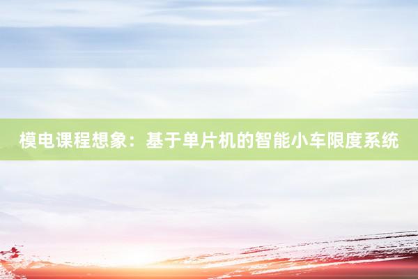 模电课程想象：基于单片机的智能小车限度系统