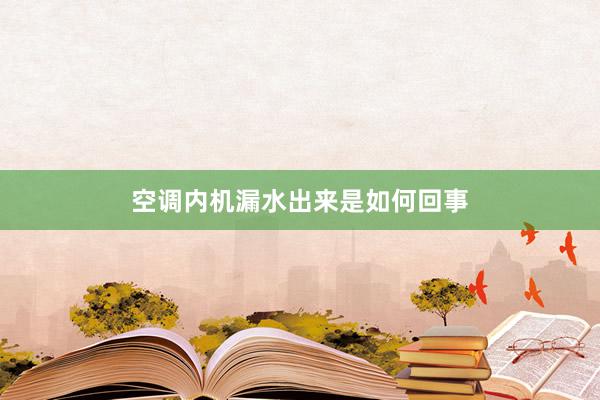 空调内机漏水出来是如何回事