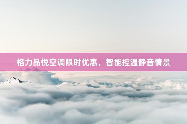 格力品悦空调限时优惠，智能控温静音情景