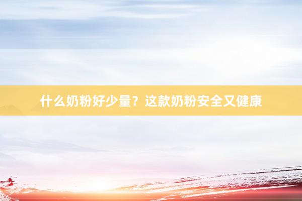 什么奶粉好少量？这款奶粉安全又健康