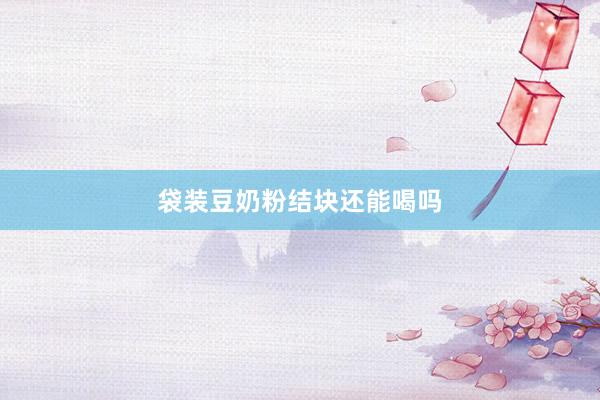 袋装豆奶粉结块还能喝吗